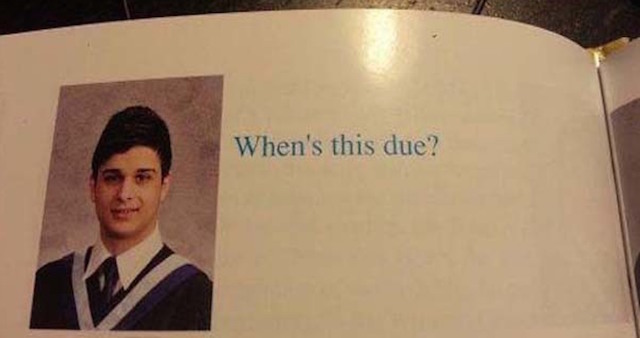A man has written his yearbook quote that simply says, â€˜Whenâ€™s this due?â€™ 